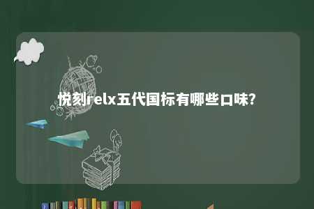 悦刻relx五代国标有哪些口味？ 